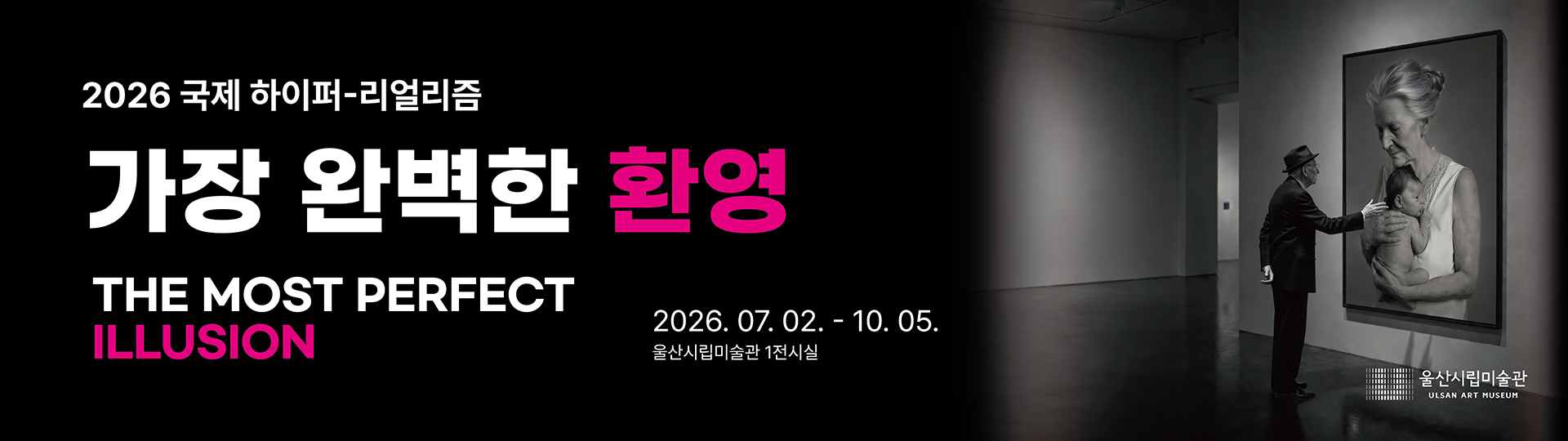 2026 국제 하이퍼 리얼리즘 가장 완벽한 환영 THE MOST PERFECT ILLUSION 2026.07.02. ~ 10. 05. 울산시립미술관 1전시실