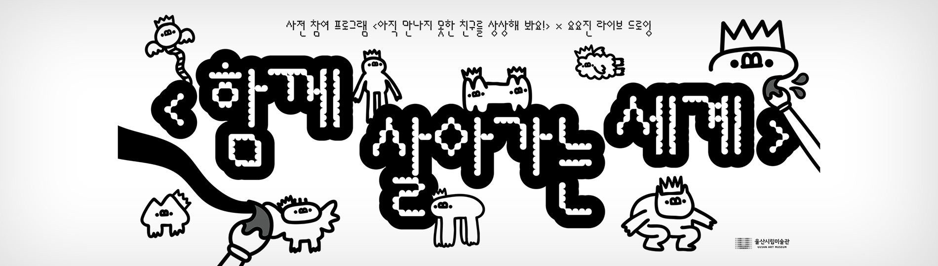 사전 참여 프로그램 <아직 만나지 못한 친구를 상상해 봐요!> 요요진 라이브 드로잉
함께 살아가는 세계