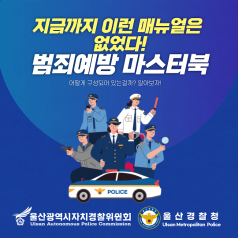 지금까지 이런 매뉴얼은 없었다! 범죄예방 마스터북 어떻게 구성되어 있는걸까? 알아보자! 울산광역시자치경찰위원회 Ulsan Autonomous Police Commission 울산경찰청 Ulsan Metropolitan Police