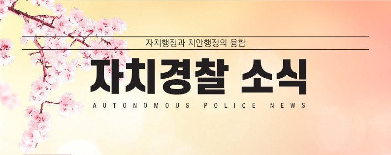 자치행정과 치안행정의 융합 자치경찰 소식 AUTONOMOUS POLICE NEWS