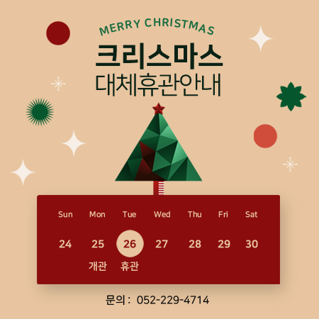 [안내] 크리스마스(12.25.) 개관 및 대체휴관일(12.26.) 안내  - 12월25일 크리스마스 : 개관 - 12월26일 : 대체휴관  문의 ☎ 052-229-4714