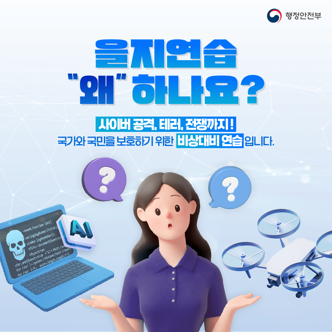 을지연습 "왜" 하나요? 사이버 공격, 테러, 전쟁까지! 국가와 국민을 보호하기 위한 비상대비 연습입니다.