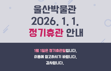 울산박물관 2026. 1. 1. 정기휴관 안내  1월 1일은 정기휴관일입니다. 이용에 참고하시기 바랍니다. 감사합니다. 