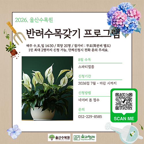 2026. 울산수목원 반려수목갖기 프로그램 매주 수, 토, 일 14:30 / 회당 20명 / 참가비 : 무료(화분비 별도) 1인 최대 2명까지 신청 가능, 단체 신청시 전화 문의 주세요. 8월 수목 : 스타티필름 신청기간 : 2026일 7월 - 마감 시까지 신청방법 : 네이버 폼 접수 문의 052-229-8585 울산수목원 / 숲과 함께 SCAN ME QR 코드 바로가기 https://form.naver.com/response/Lkou1luW5tWAC9LAXa-ZEA