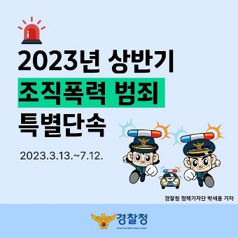2023년 상반기 조직폭력 범죄 특별단속 2023.3.13.~7.12. 경찰청 정책기자단 박세용 기자 경찰청