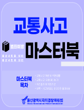 울산시민을 위한 울산시민에 의한 교통사고 범죄예방 마스터북 마스터북 목자 ○교통사고 개념 및 적용법률 ○교통사고  유형 알아보기 ○처리절차 및 지원기관 ○부록 - 사고부담금, 무엇이든 물어보살 울산광역시자치경찰위원회 Ulsan Autonomous Police Commission 