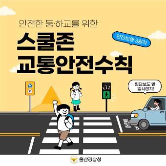 안전한 등·하교를 위한 스쿨존 교통안전수칙 안전보행 3원칙 횡단보도 앞 일시정지! 울산경찰청