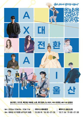Ax대전환, All In! 울산  울산이 움직이면 대한민국이 바뀝니다. / 출연진 : 웅산밴드, 차지연, 백인태, 박혜경, 소란, 밴드원위, 무용가 이호준, 줄타기 명인 권원태, DJ ROY 일시 : 2026년 10월 8일 ~ 10월 11일 장소 : 태화강 국가정원 남구둔치 일원 개막식 & 축하공연 10.08.목 18:30 ~ 21:30 