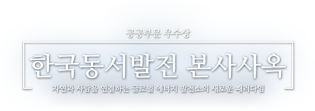 공공부문 우수상 한국동서발전 본사사옥 자연과 사람을 연결하는 글로벌 에너지 발전소의 새로운 패러다임