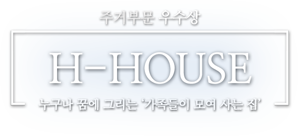 주거부문 우수상 H-HOUSE 누구나 꿈에 그리는 '가족들이 모여 사는 집'