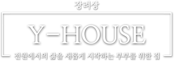 장려상   Y-HOUSE 전원에서의 삶을 새롭게 시작하는 부부를 위한 집