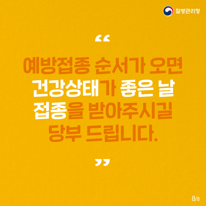 "예방접종 순서가 오면 건강상태가 좋은 날 접종을 받아주시길 당부 드립니다."