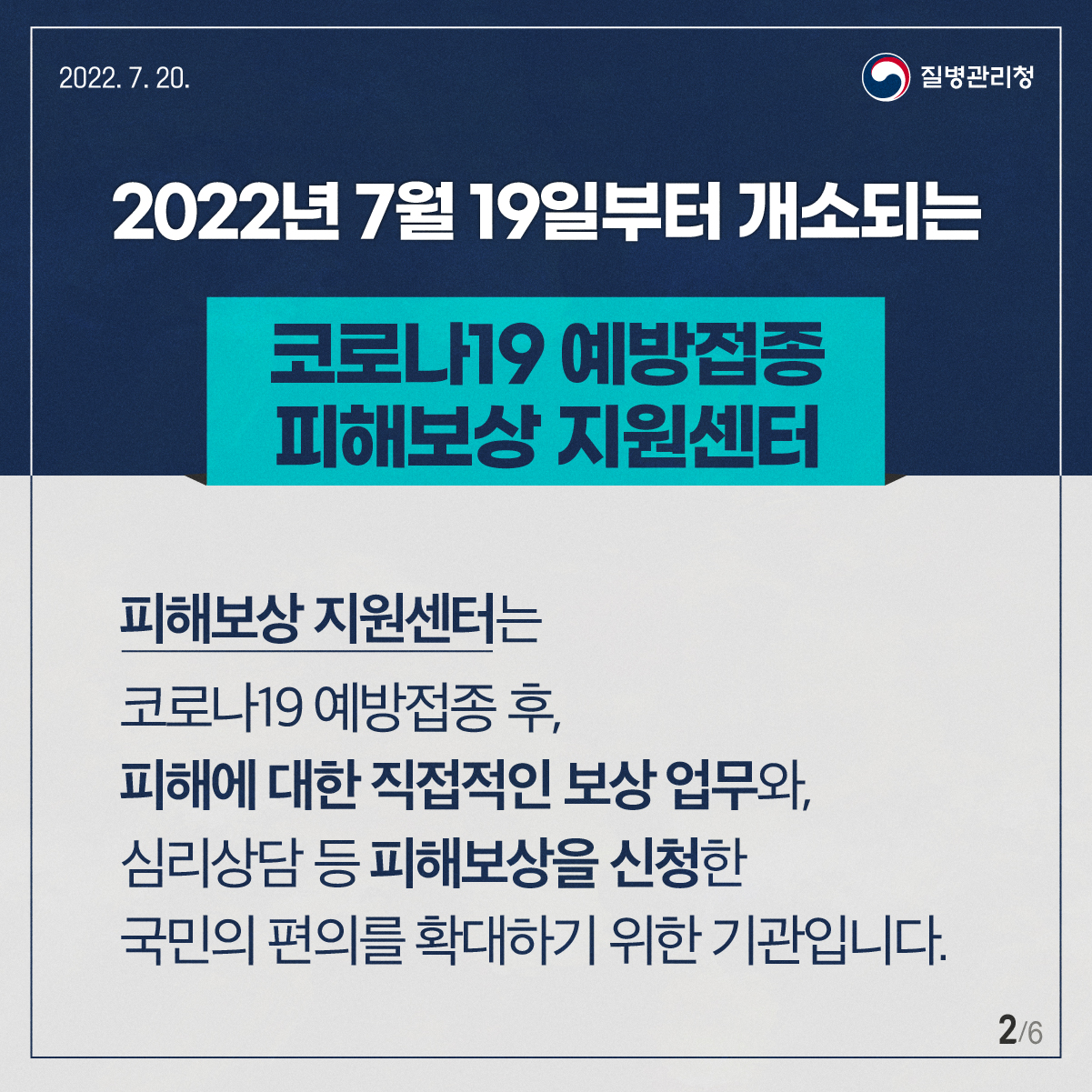 2022년 7월 19일부터 개소되는 코로나19 예방접종 피해보상 지원센터에서는 코로나19 예방접종 후, 피해에 대한 직접적인 보상 업무와 심리상담 등 피해보상을 신청한 국민의 편의를 확대하기 위한 기관입니다.