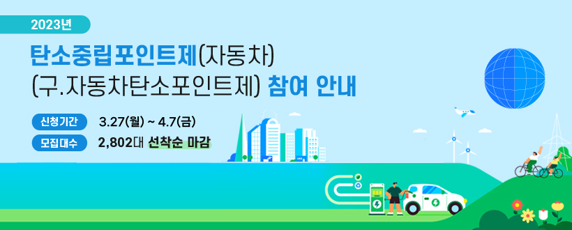 2023년 탄소중립포인트제(자동차)(구.자동차탄소포인트제) 참여 안내
신청기간 : 3.13(월) ~ 3.24(금)
모집대수 : 2,802대 선착순 마감