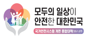 모두의 일상이 안전한 대한민국
국가안전시스템 개편 종합대책