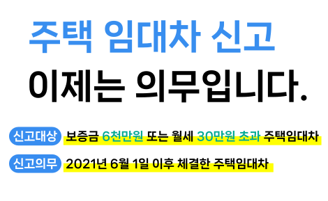 주택 임대차 신고 이제는 의무입니다.
신고대상 : 보증금 6천만원 또는 월세 30만원 초과 주택임대차
신고의무 : 2012년 6월 1일 이후 체결한 주택임대차