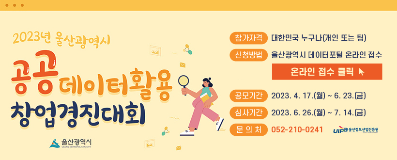 ∙참가자격 : 대한민국 누구나(개인 또는 팀)
∙신청방법 : 울산광역시 데이터포털 온라인 접수 (클릭버튼)
∙공모기간 : 2023. 4. 17.(월) ~ 6. 23.(금)
∙심    사 : 2023. 6. 26.(월) ~ 7. 14.(금)
∙문 의 처 : 052-210-0241, 울산정보산업진흥원