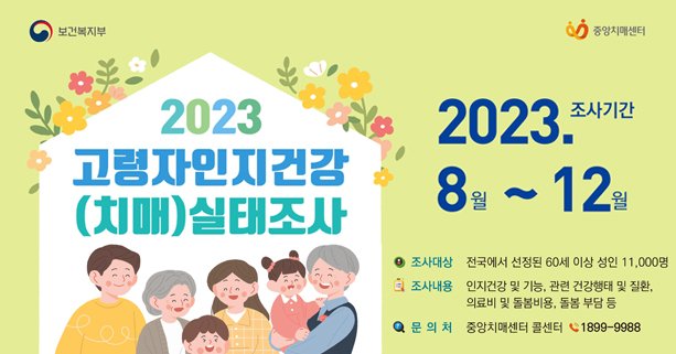 ▸조사목적 : 치매현황 등 근거를 확보하여 치매 정책 수립 활용
 ▸조사대상 : 전국 60세 이상 국민 11,000명
 ▸조사기간 : 2023년 8. 16. ~12.   ※ 진행상황 따라 일정 변동 가능
 ▸조사방법 : 1·3차 조사(한국갤럽조사연구소), 
              2차 구·군 치매안심센터
 ▸조사·연구기관 : 국립중앙의료원 중앙치매센터, 한국보건사회연구원