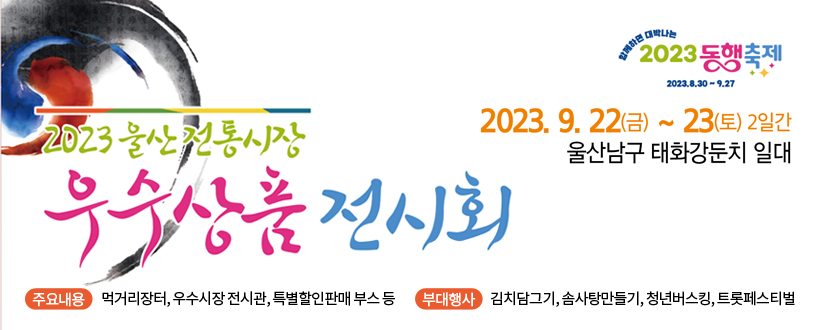 - 일    시 : 2023. 9. 22.(금) ~ 23.(토), 2일간
- 장    소 : 태화강 남구둔치 일대
- 주요내용 : 먹거리장터, 우수시장 전시관, 특별할인판매 부스 등
- 부대행사 : 김치담그기, 솜사탕만들기, 청년버스킹, 트롯페스티벌