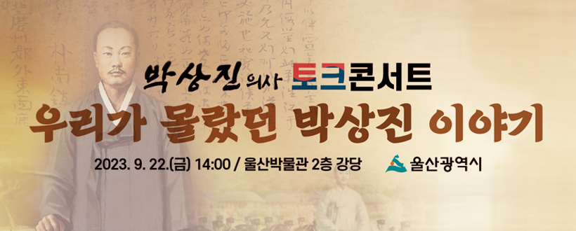 박상진의사 토크콘서트
우리가 몰랐던 박상진 이야기
시간 : 2023.9.22.(금) 14:00
장소 : 울산박물관 2층 강당