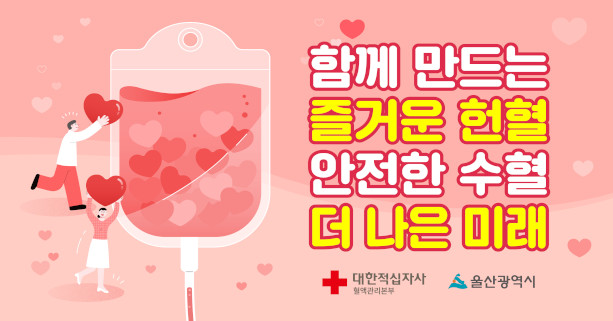 함께 만드는 즐거운 헌혈
안전한 수혈 더 나은 미래