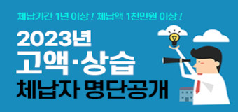 체납기간 1년 이상! 체납액 1천만원 이상!
2023년 고액·상습 체납자 명단공개