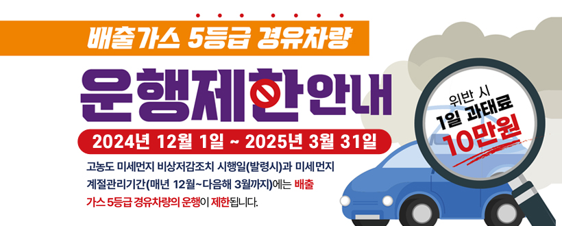 제6차 미세먼지 계절관리제
배출가스 5등급 경유차량 운행제한 안내
기간: 2024.12.1.~2025.3.31.