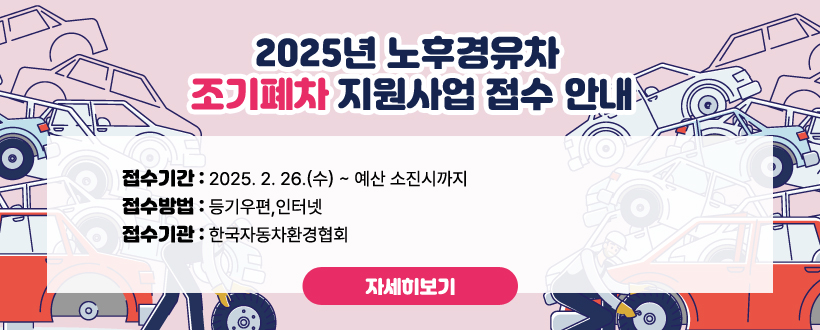 2025년 노후경유차 조기폐차 지원사업 접수 안내
    - 접수기간 : 2025. 2. 26.(수) ~ 예산 소진시까지
    - 접수방법 : 등기우편,인터넷
    - 접수기관 : 한국자동차환경협회
  자세히보기 (※ 고시공고문으로 연결)