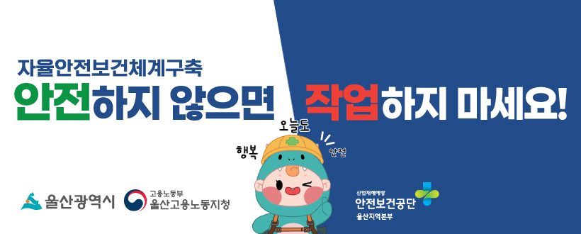 자율안전보건체계구축
안전하지 않으면 작업하지 마세요!
울산광역시 / 고용노동부 울산고용노동지청 / 산업재해예방 안전보건공단 울산지역본부