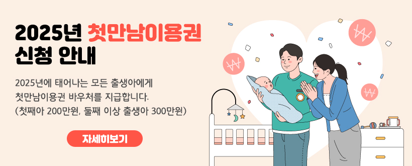 2025년 첫만남이용권 신청 안내
 2025년에 태어나는 모든 출생아에게 첫만남이용권 바우처를 지급합니다.
 (첫째아 200만원, 둘째 이상 출생아 300만원)