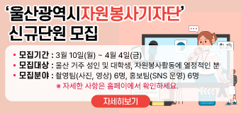 울산광역시자원봉사기자단 신규 단원 모집
  - 모집기간 : 3월 10일(월) ~ 4월 4일(금)
  - 모집대상 : 울산 거주 성인 및 대학생, 자원봉사활동에 열정적인 분
  - 모집분야 : 촬영팀(사진, 영상) 6명, 홍보팀(SNS 운영) 6명
    ※ 자세한 사항은 홈페이에서 확인하세요.