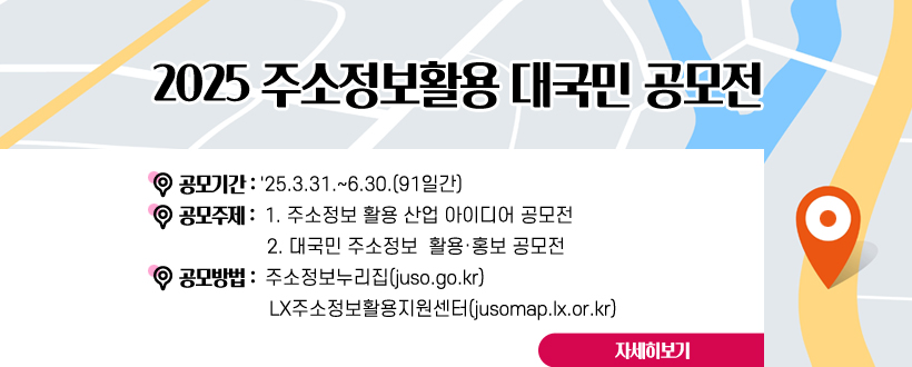 2025 주소정보활용 대국민 공모전
공모기간 : '25.3.31.~6.30.(91일간)
공모주제 : 1. 주소정보 활용 산업 아이디어 공모전
                 2. 대국민 주소정보  활용·홍보 공모전
공모방법 :  주소정보누리집(juso.go.kr)
             LX주소정보활용지원센터(jusomap.lx.or.kr)
자세히보기