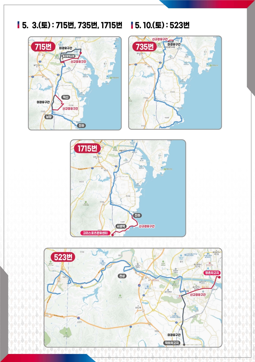 I 5. 3.(토) :  715번, 735번, 1715번 I 5.10.(토) : 523번 - 715번 울산광역시청 사이 미경유구간, 신규경유구간  남창, 덕신, 진하 근처에 미경유구간, 신규경유구간 / 735번 신규경유구간 미경유구간 / 1715번 진하 서생역 지나서 신규경유구간 고리스포츠문화센터 까지 / 523번 천상을 지나는 기존 노선 명촌차고지로 가는 신규경유구간 덕하차고지까지 가던 노선이 미경유구간이 됨 *첫번째 이미지 대체 텍스트 참조, 파란색 라인 노선, 붉은색 라인 신규경유구간, 회색 라인 미경유구간*
