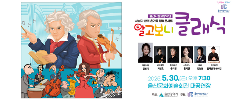 해설과 함께 온가족 행복콘서트 알고보니 클래식
객원지휘 : 김봉미
바이올린 : 지성호
클라리넷 : 손기영
소프라노 : 홍지연
테너 : 김정권
아코디언 : 알렉산더 쉐이킨
2025. 5. 30.(금) 오후 7:30 울산문화예술회관 대공연장
주최_울산광역시 / 주관_울산시립예술단