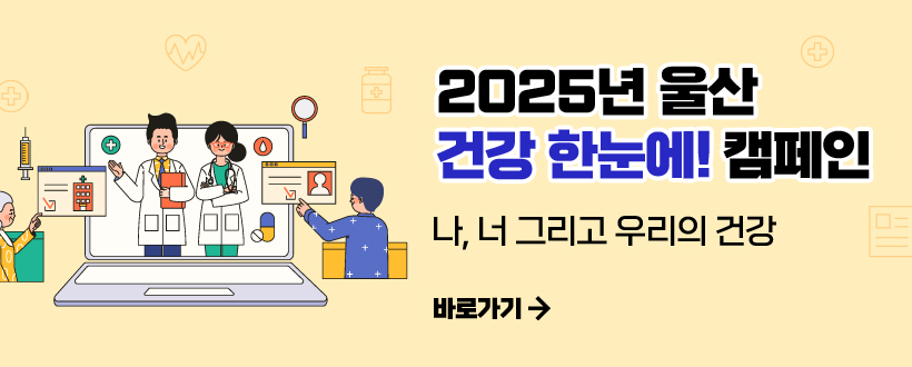 2025년 울산 건강 한눈에! 캠페인
-나, 너 그리고 우리의 건강-
바로가기