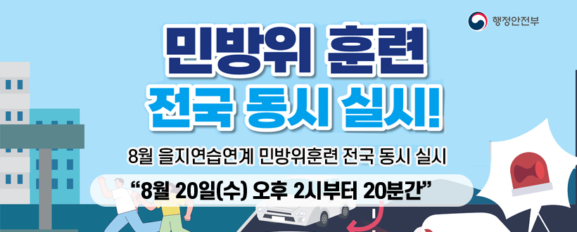 민방위 훈련 전국 동시 실시!
8월 을지연습연계 민방위훈련 전국 동시 실시
"8월 20일(수) 오후 2시부터 20분간"