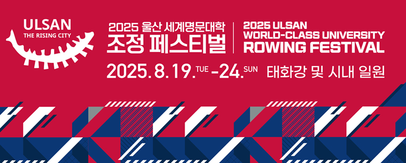 ULSAN THE RISING CITY 
2025 울산 세계명문대학 조정 페스티벌
2025. 8. 19.TUE-24.SUN 태화강 및 시내 일원
2025 ULSAN WORLO-CLASS UNIVERSITY
