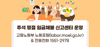 추석 명절 임금체불 신고센터 운영
고용노동부 노동포털(labor.moel.go.kr)
& 전용전화 1551-2978
