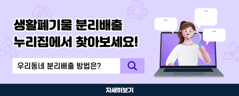 생활폐기물 분리배출 누리집에서 찾아보세요!
우리동네 분리배출 방법은?
자세히보기