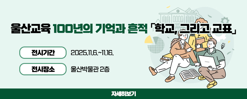 울산교육 100년의 기억과 흔적 「학교, 그리고 교표」
 ◯ 전시기간 : 2025.11.6.~11.16.
 ◯ 전시장소 : 울산박물관 2층
자세히보기
