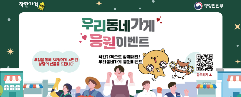 착한가격 / 행정안전
우리동네가게 응원이벤트
착한가격으로 함께해요!
우리동네가게 응원이벤트
 추첨을 통해 30명에게 4만원 상당의 선물을 드립니다.