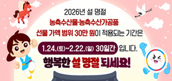 2026년 설 명절 농축수산물·농축수산가공품
선물 가액 범위 30만 원이 적용되는 기간은
1.24.(토)~2.22.(일) 30일간
행복한 설 명절 되세요!