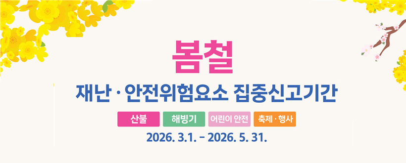 봄철 재난 · 안전위험요소 집중신고 안내
산불, 해빙기, 어린이 안전, 축제·행사
 2026. 3. 1. ~ 2026. 5. 31.