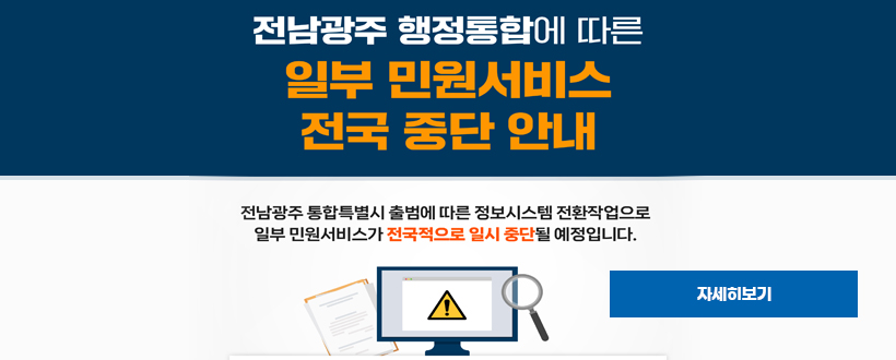 전남광주 행정통합에 따른
일부 민원서비스
전국 중단 안내
전남광주 통합특별시 출범에 따른 정보시스템 전환작업으로
일부민원서비스가 전국적으로 일시 중단될 예정입니다.
자세히보기