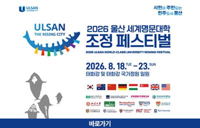 2026 울산 세계명문대학 조정 페스티벌
시민이 주인되는 민주도시 울산
ULSAN 
THE RISING CITY
2026. 8. 18.TUE - 23. SUN
태화강 및 태화강 국가정원 일원
자세히보기