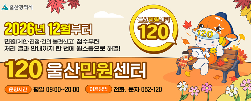 2026년 12월부터 
민원(제안·진정·건의·불편신고) 접수부터 처리 결과 안내까지 한 번에 원스톱으로 해결!
120 울산민원센터
운영시간 평일 09:00 ~ 20:00
이용방법 전화, 문자 052-12
