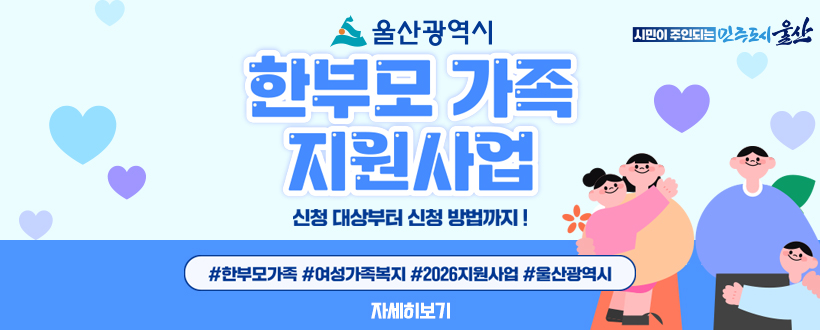 울산광역시 시민이 주인되는 민주도시 울산
한부모 가족 지원사업
신청 대상부터 신청 방법까지 !
#한부모가족 #여성가족복지 #2026지원사업 #울산광역시
자세히보기